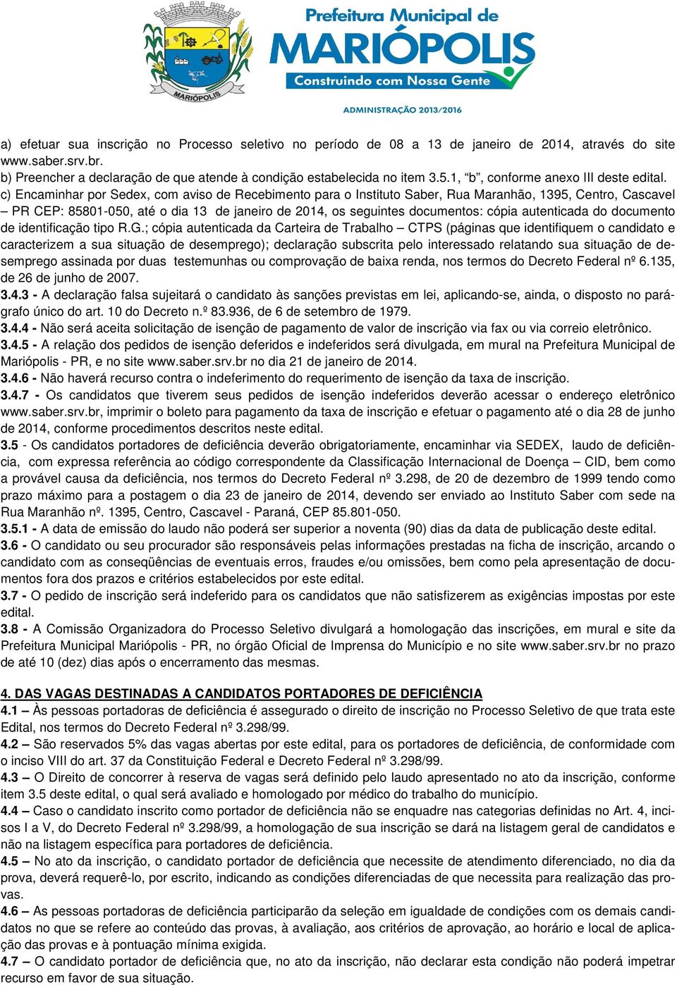 c) Encaminhar por Sedex, com aviso de Recebimento para o Instituto Saber, Rua Maranhão, 1395, Centro, Cascavel PR CEP: 85801-050, até o dia 13 de janeiro de 2014, os seguintes documentos: cópia