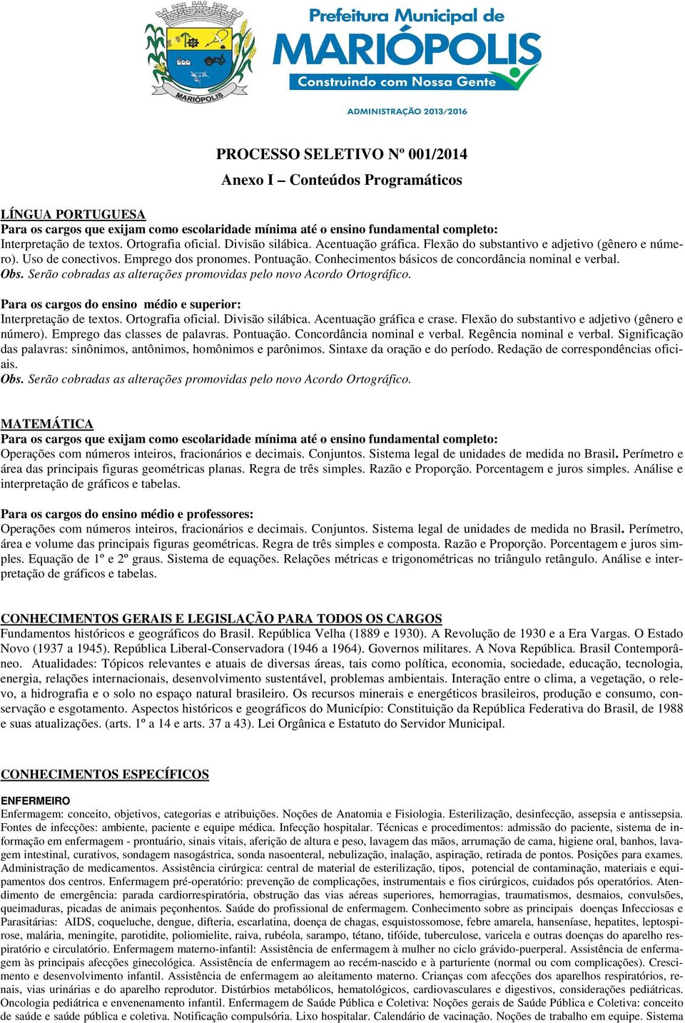 Conhecimentos básicos de concordância nominal e verbal. Obs. Serão cobradas as alterações promovidas pelo novo Acordo Ortográfico. Para os cargos do ensino médio e superior: Interpretação de textos.