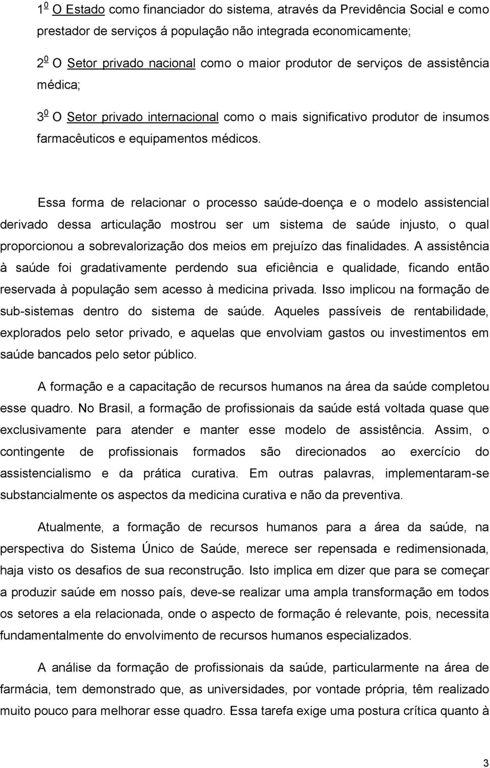 Essa forma de relacionar o processo saúde-doença e o modelo assistencial derivado dessa articulação mostrou ser um sistema de saúde injusto, o qual proporcionou a sobrevalorização dos meios em