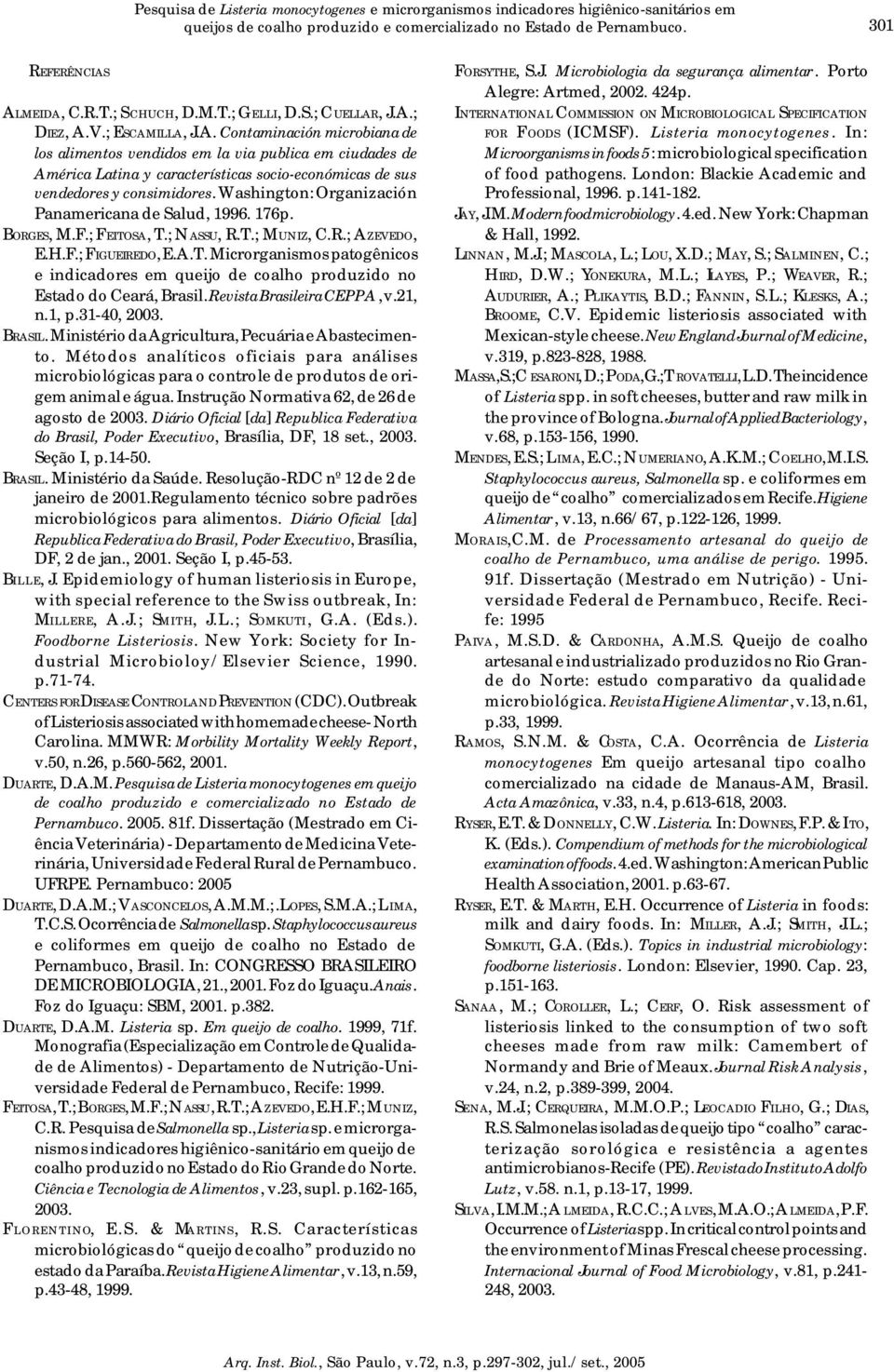 Washington: Organización Panamericana de Salud, 996. 76p. BORGES, M.F.; FEITOSA, T.; NASSU, R.T.; MUNIZ, C.R.; AZEVEDO, E.H.F.; FIGUEIREDO, E.A.T. Microrganismos patogênicos e indicadores em queijo de coalho produzido no Estado do Ceará, Brasil.