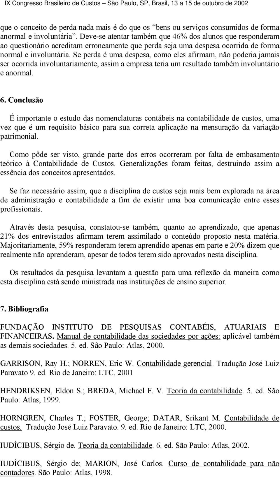 Se perda é uma despesa, como eles afirmam, não poderia jamais ser ocorrida involuntariamente, assim a empresa teria um resultado também involuntário e anormal. 6.