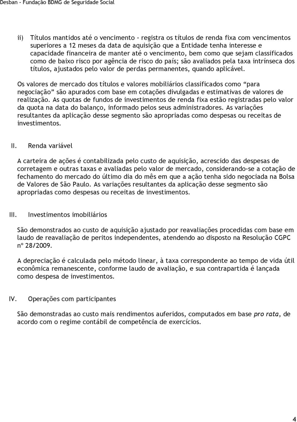 aplicável. Os valores de mercado dos títulos e valores mobiliários classificados como para negociação são apurados com base em cotações divulgadas e estimativas de valores de realização.