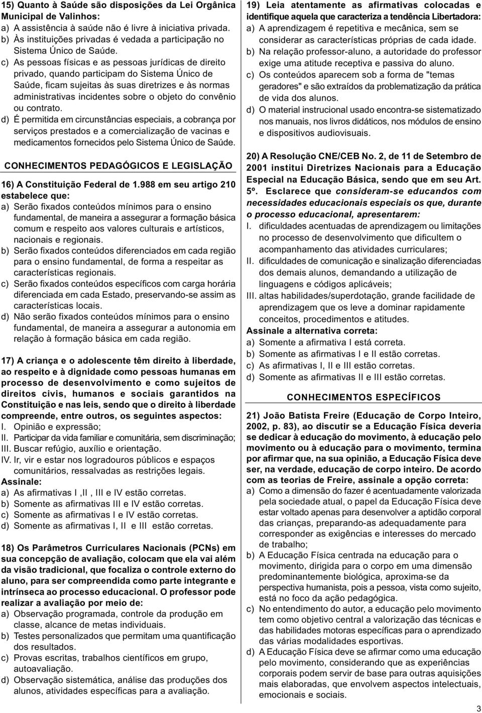 c) As pessoas físicas e as pessoas jurídicas de direito privado, quando participam do Sistema Único de Saúde, ficam sujeitas às suas diretrizes e às normas administrativas incidentes sobre o objeto