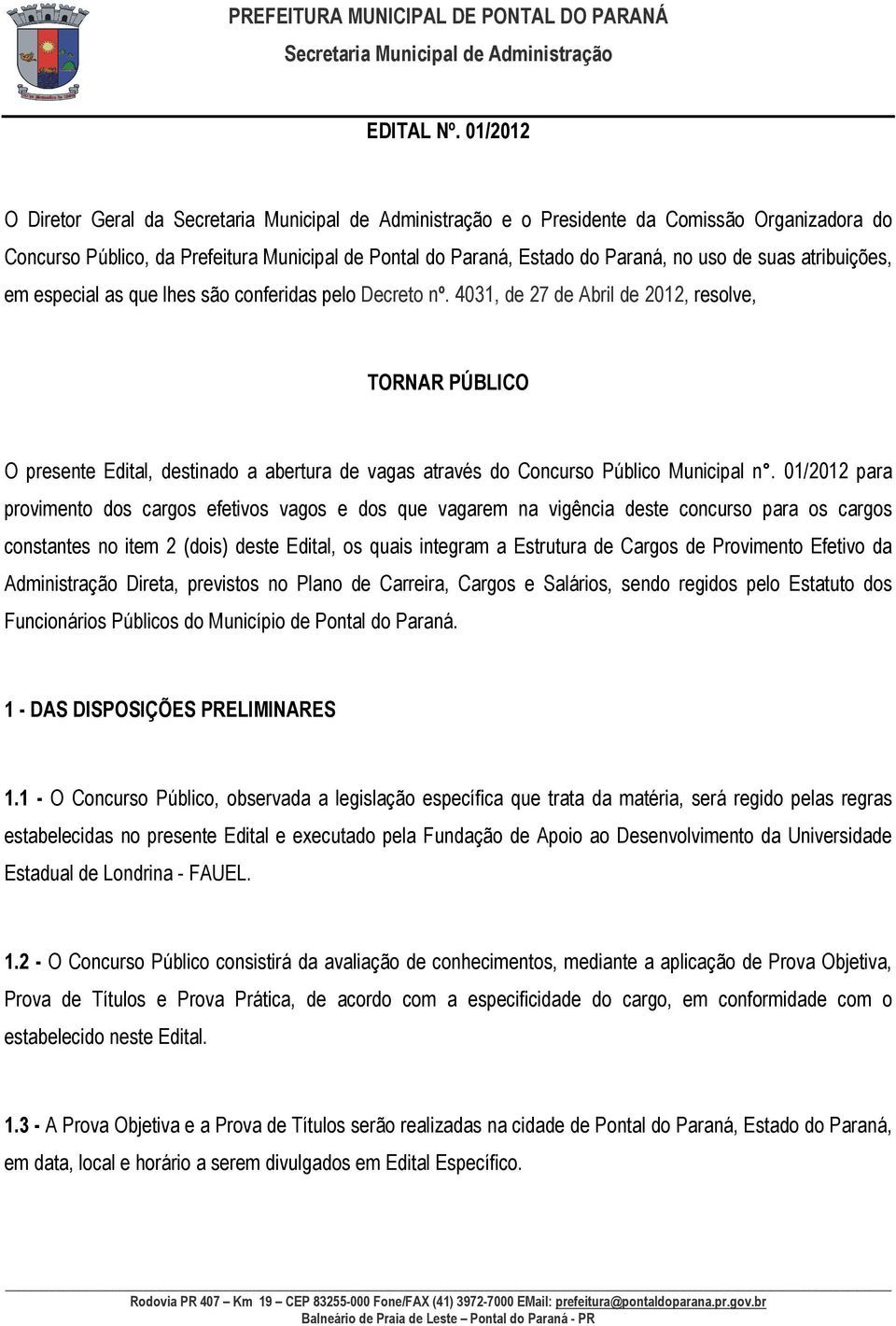 lhes são conferidas pelo Decreto nº. 4031, de 27 de Abril de 2012, resolve, TORNAR PÚBLICO O presente Edital, destinado a abertura de vagas através do Concurso Público Municipal n.