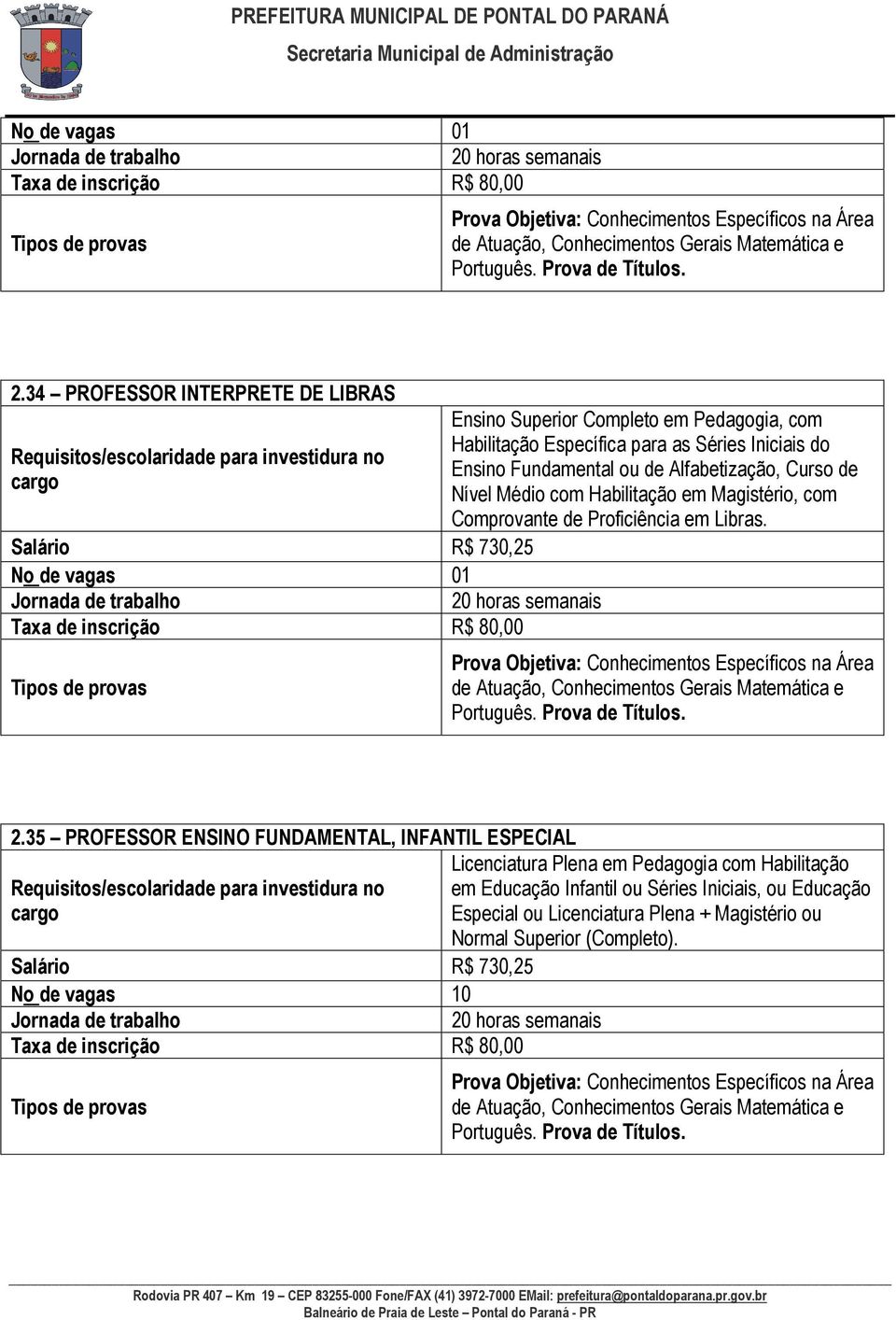 34 PROFESSOR INTERPRETE DE LIBRAS Salário R$ 730,25  horas semanais Ensino Superior Completo em Pedagogia, com Habilitação Específica para as Séries Iniciais do Ensino Fundamental ou de