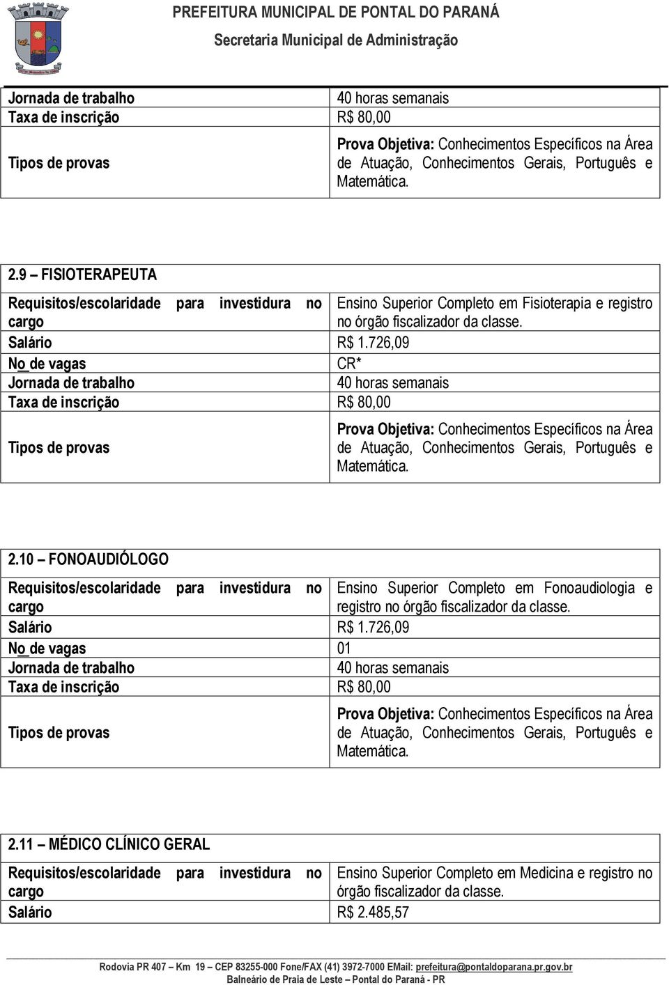 726,09 No de vagas CR* 10 FONOAUDIÓLOGO Ensino Superior Completo em Fonoaudiologia e registro no órgão fiscalizador da classe. Salário R$ 1.