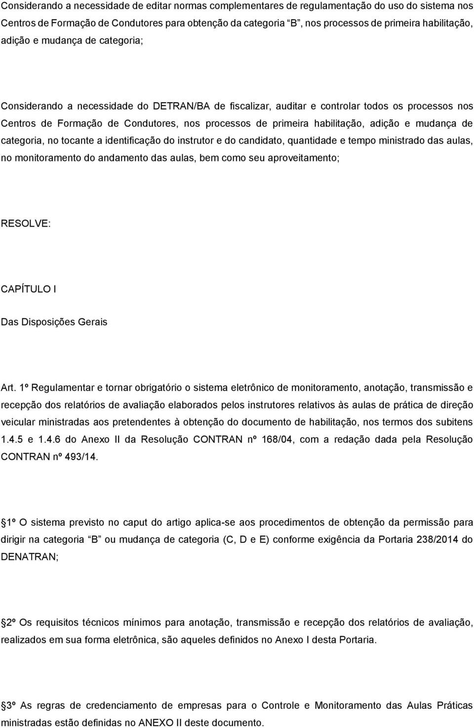 primeira habilitação, adição e mudança de categoria, no tocante a identificação do instrutor e do candidato, quantidade e tempo ministrado das aulas, no monitoramento do andamento das aulas, bem como