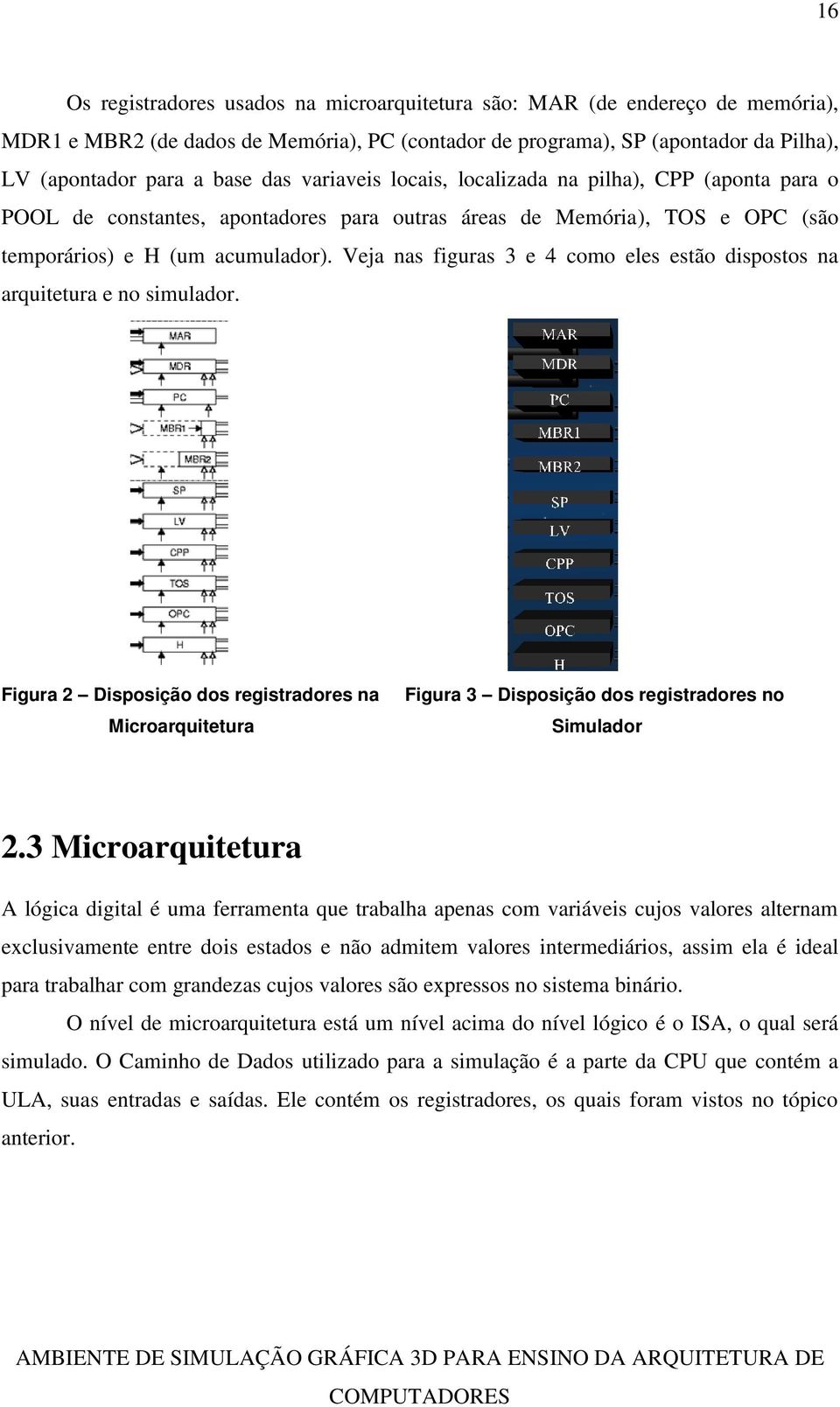 Veja nas figuras 3 e 4 como eles estão dispostos na arquitetura e no simulador. Figura 2 Disposição dos registradores na Microarquitetura Figura 3 Disposição dos registradores no Simulador 2.