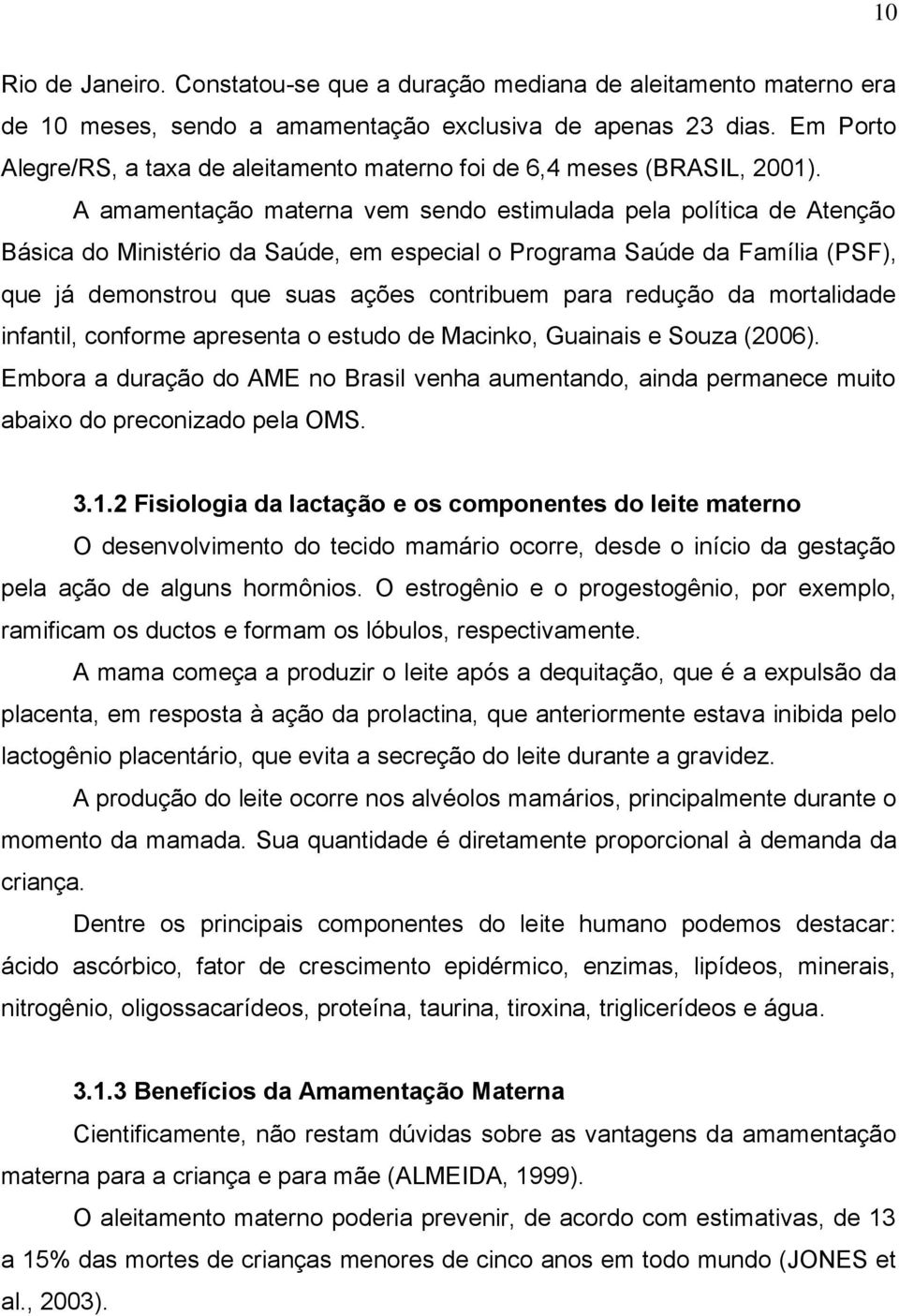 A amamentação materna vem sendo estimulada pela política de Atenção Básica do Ministério da Saúde, em especial o Programa Saúde da Família (PSF), que já demonstrou que suas ações contribuem para