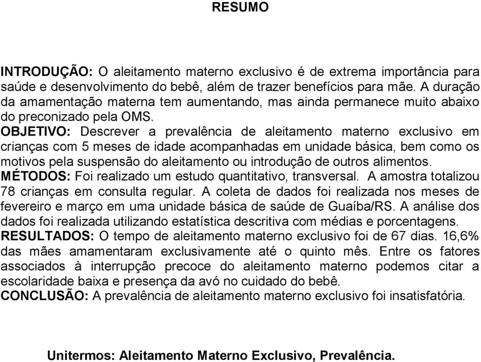 OBJETIVO: Descrever a prevalência de aleitamento materno exclusivo em crianças com 5 meses de idade acompanhadas em unidade básica, bem como os motivos pela suspensão do aleitamento ou introdução de