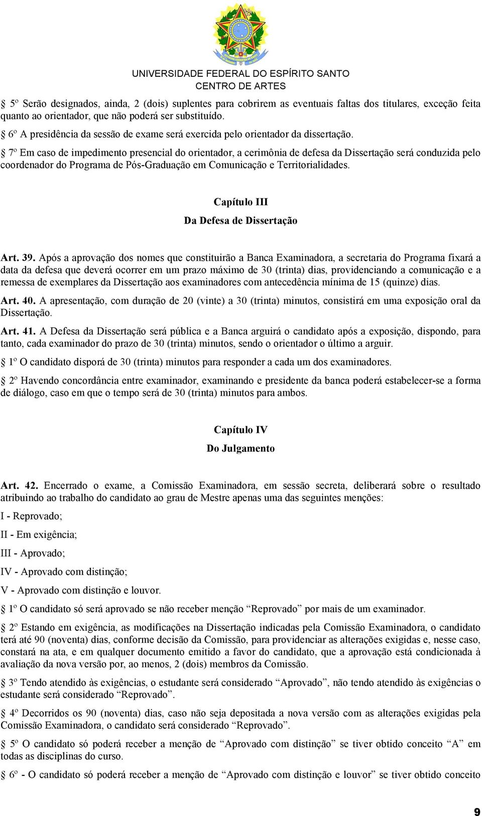 7º Em caso de impedimento presencial do orientador, a cerimônia de defesa da Dissertação será conduzida pelo coordenador do Programa de Pós-Graduação em Comunicação e Territorialidades.