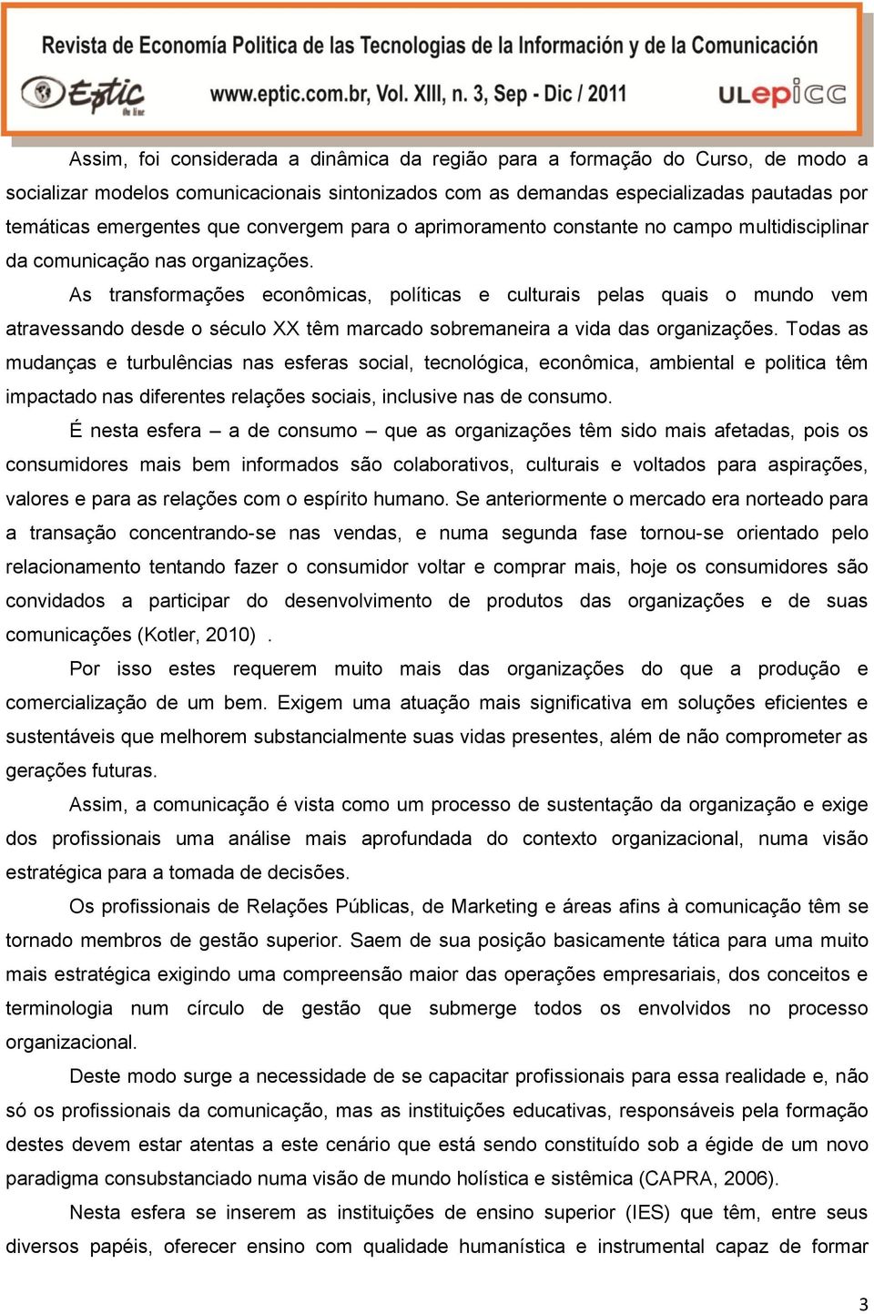 As transformações econômicas, políticas e culturais pelas quais o mundo vem atravessando desde o século XX têm marcado sobremaneira a vida das organizações.