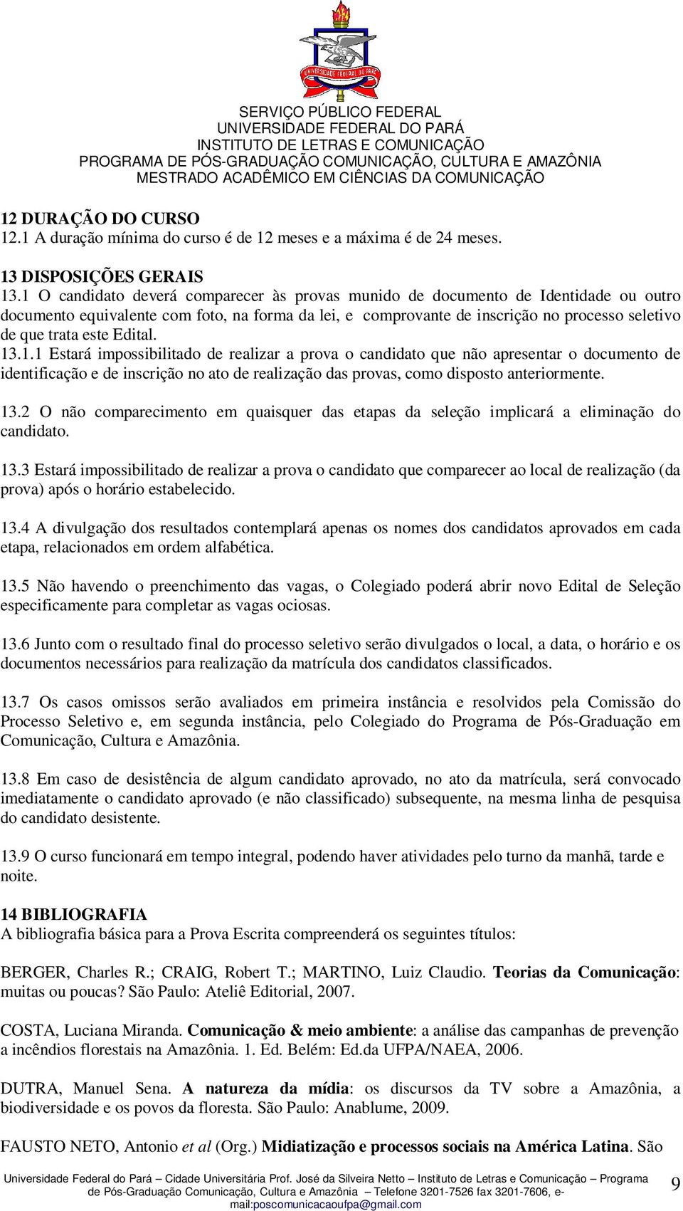 Edital. 13.1.1 Estará impossibilitado de realizar a prova o candidato que não apresentar o documento de identificação e de inscrição no ato de realização das provas, como disposto anteriormente. 13.2 O não comparecimento em quaisquer das etapas da seleção implicará a eliminação do candidato.