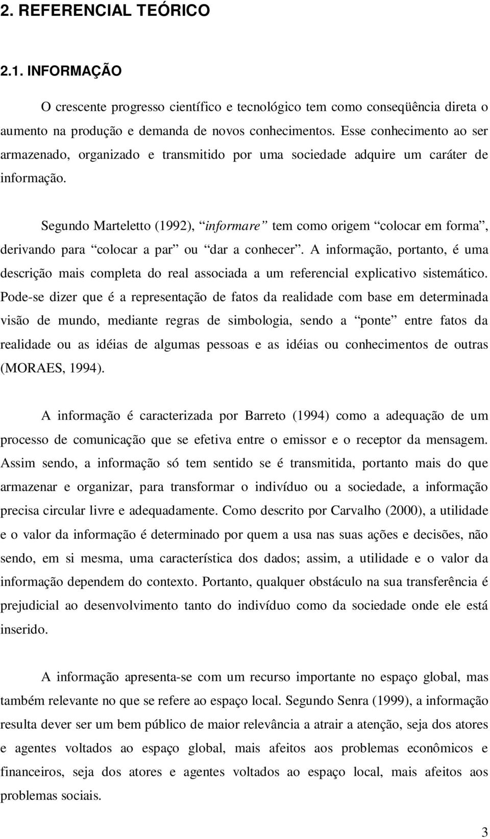 Segundo Marteletto (1992), informare tem como origem colocar em forma, derivando para colocar a par ou dar a conhecer.