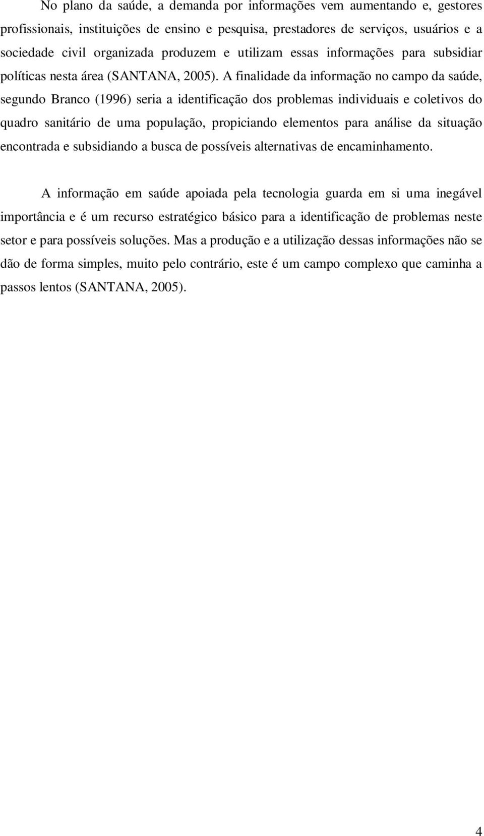 A finalidade da informação no campo da saúde, segundo Branco (1996) seria a identificação dos problemas individuais e coletivos do quadro sanitário de uma população, propiciando elementos para