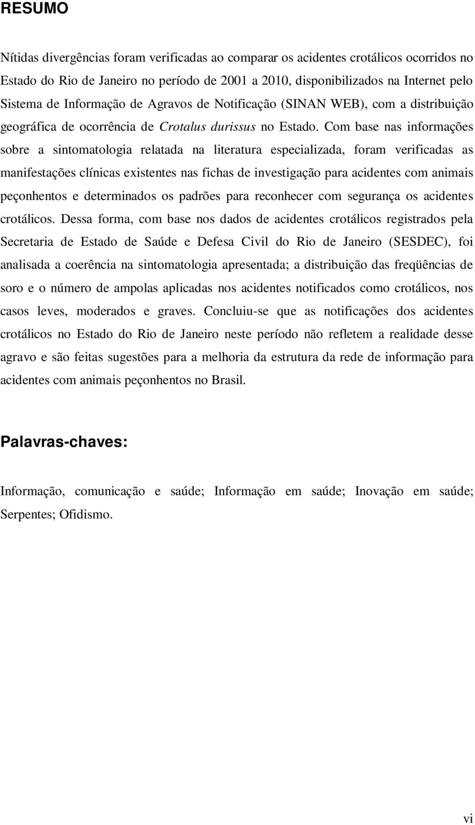 Com base nas informações sobre a sintomatologia relatada na literatura especializada, foram verificadas as manifestações clínicas existentes nas fichas de investigação para acidentes com animais