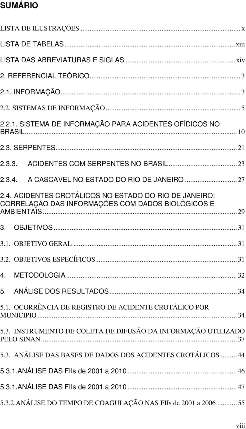 .. 29 3. OBJETIVOS... 31 3.1. OBJETIVO GERAL... 31 3.2. OBJETIVOS ESPECÍFICOS... 31 4. METODOLOGIA... 32 5. ANÁLISE DOS RESULTADOS... 34 5.1. OCORRÊNCIA DE REGISTRO DE ACIDENTE CROTÁLICO POR MUNICIPIO.