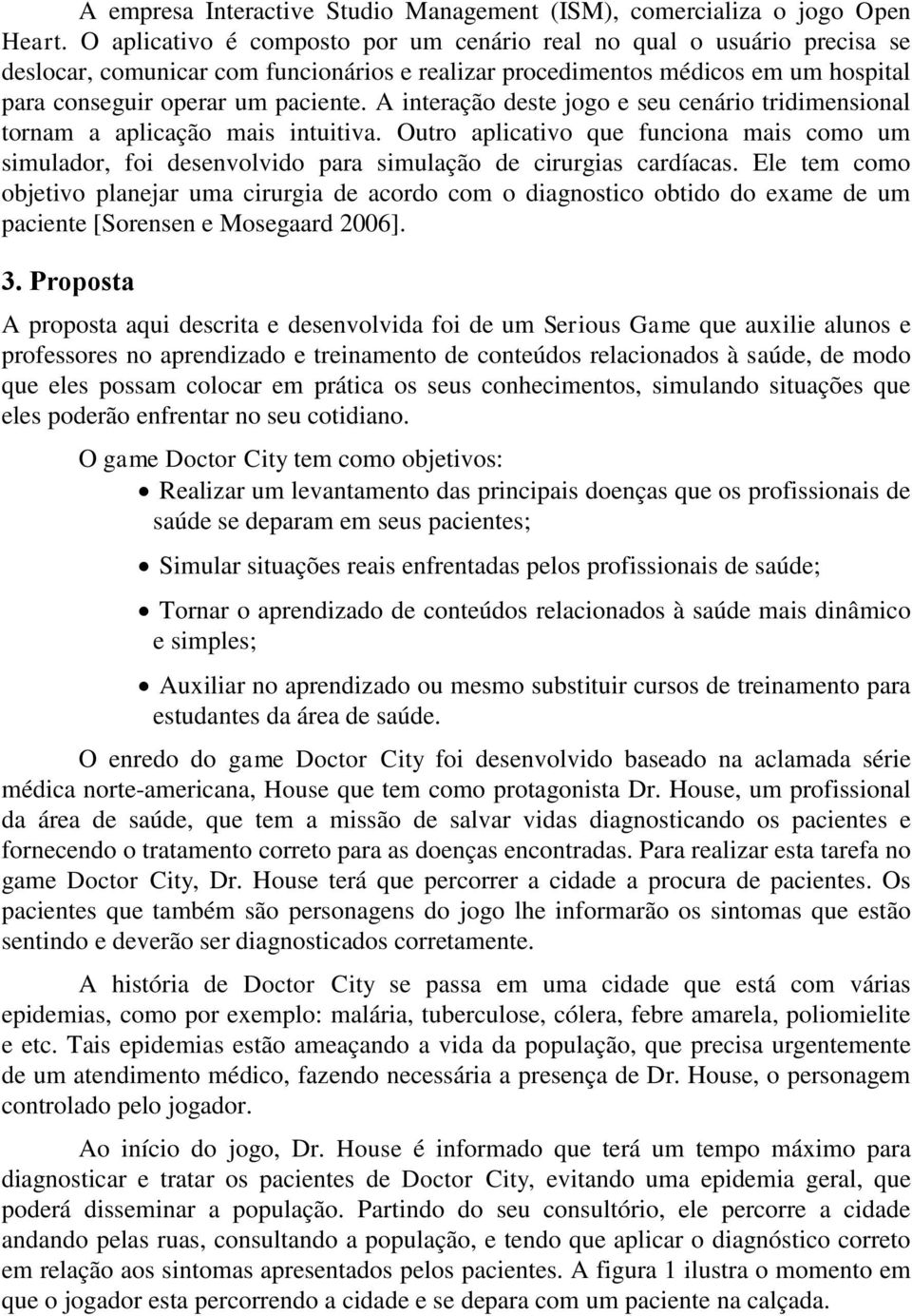 A interação deste jogo e seu cenário tridimensional tornam a aplicação mais intuitiva. Outro aplicativo que funciona mais como um simulador, foi desenvolvido para simulação de cirurgias cardíacas.