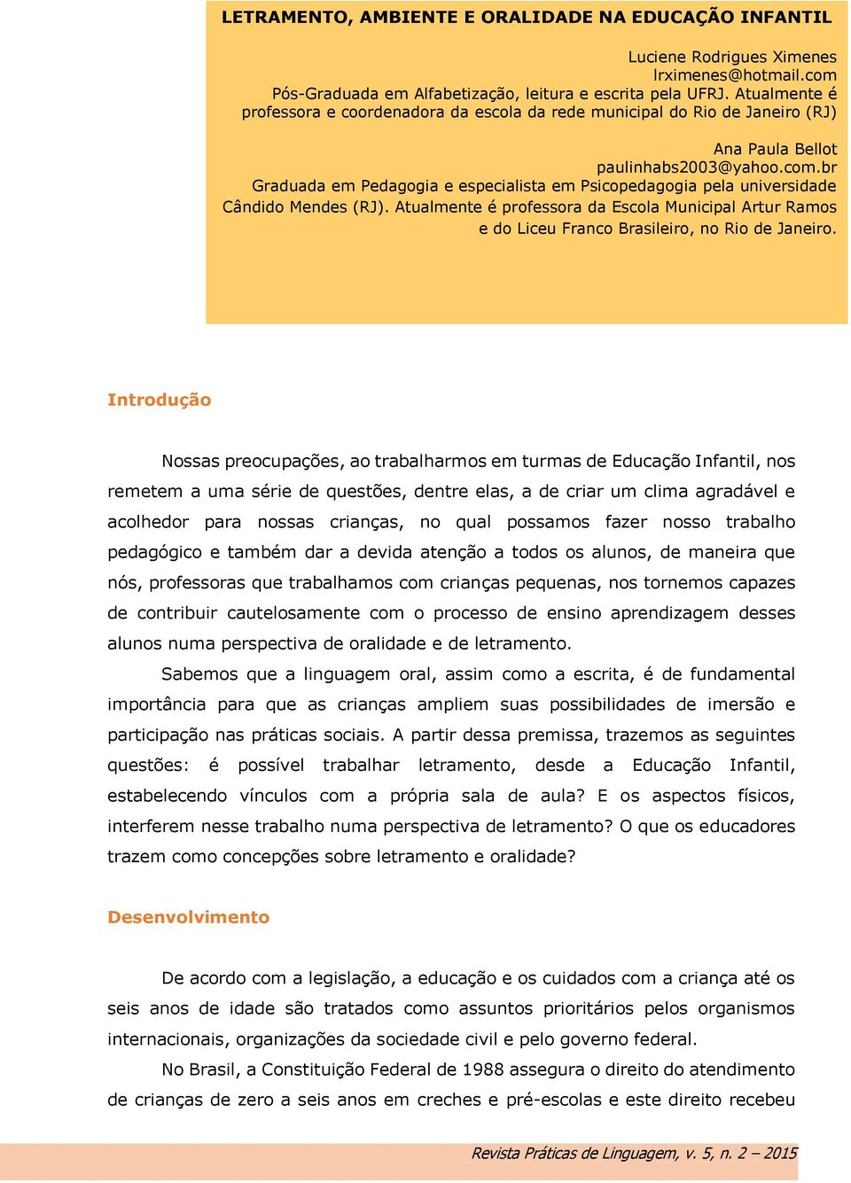 br Graduada em Pedagogia e especialista em Psicopedagogia pela universidade Cândido Mendes (RJ).