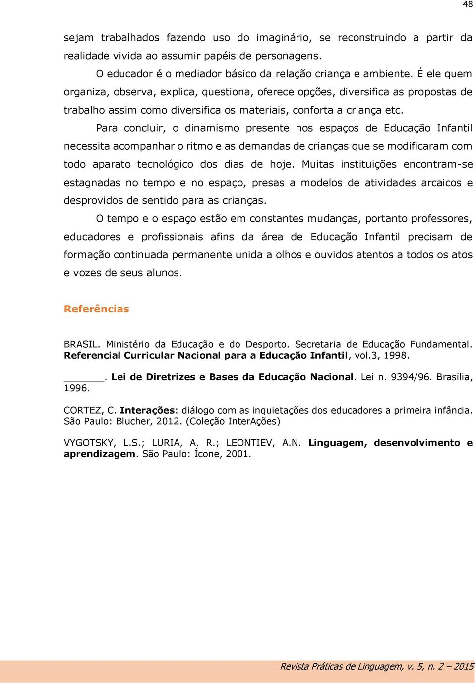 Para concluir, o dinamismo presente nos espaços de Educação Infantil necessita acompanhar o ritmo e as demandas de crianças que se modificaram com todo aparato tecnológico dos dias de hoje.