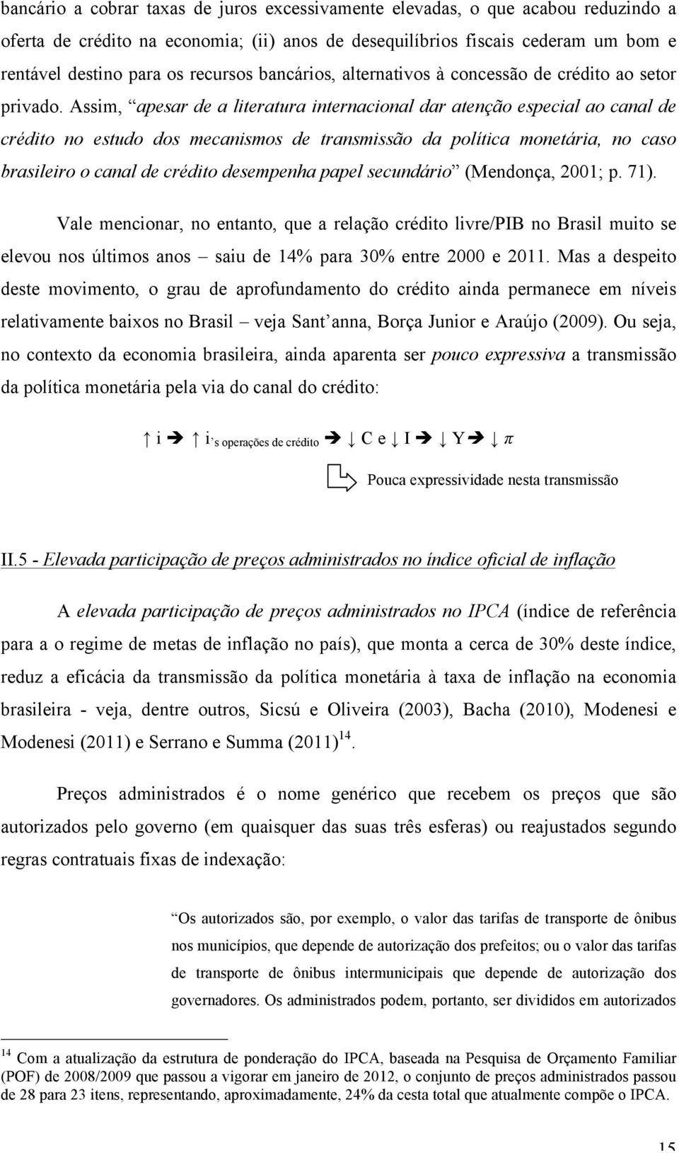 Assim, apesar de a literatura internacional dar atenção especial ao canal de crédito no estudo dos mecanismos de transmissão da política monetária, no caso brasileiro o canal de crédito desempenha