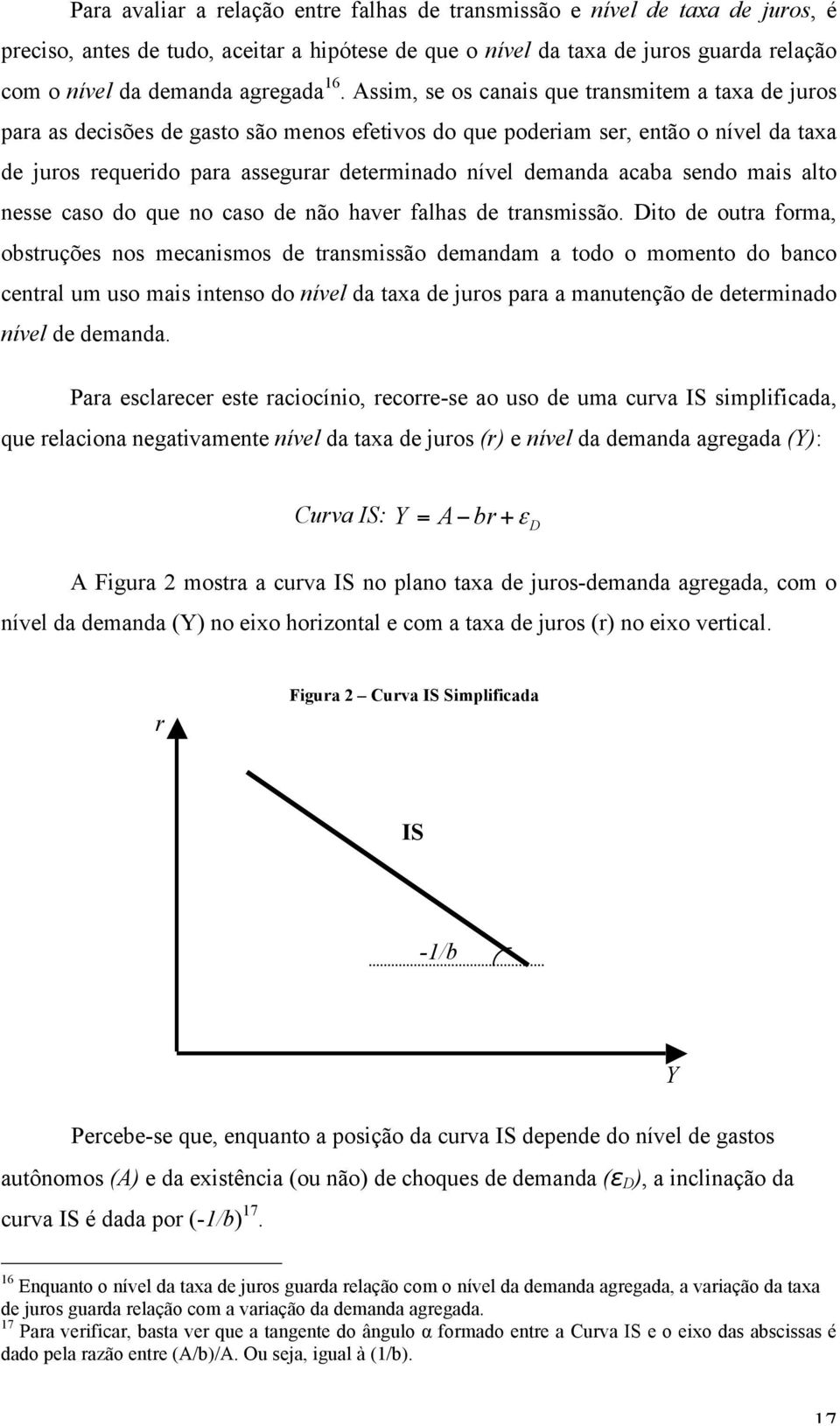 Assim, se os canais que transmitem a taxa de juros para as decisões de gasto são menos efetivos do que poderiam ser, então o nível da taxa de juros requerido para assegurar determinado nível demanda