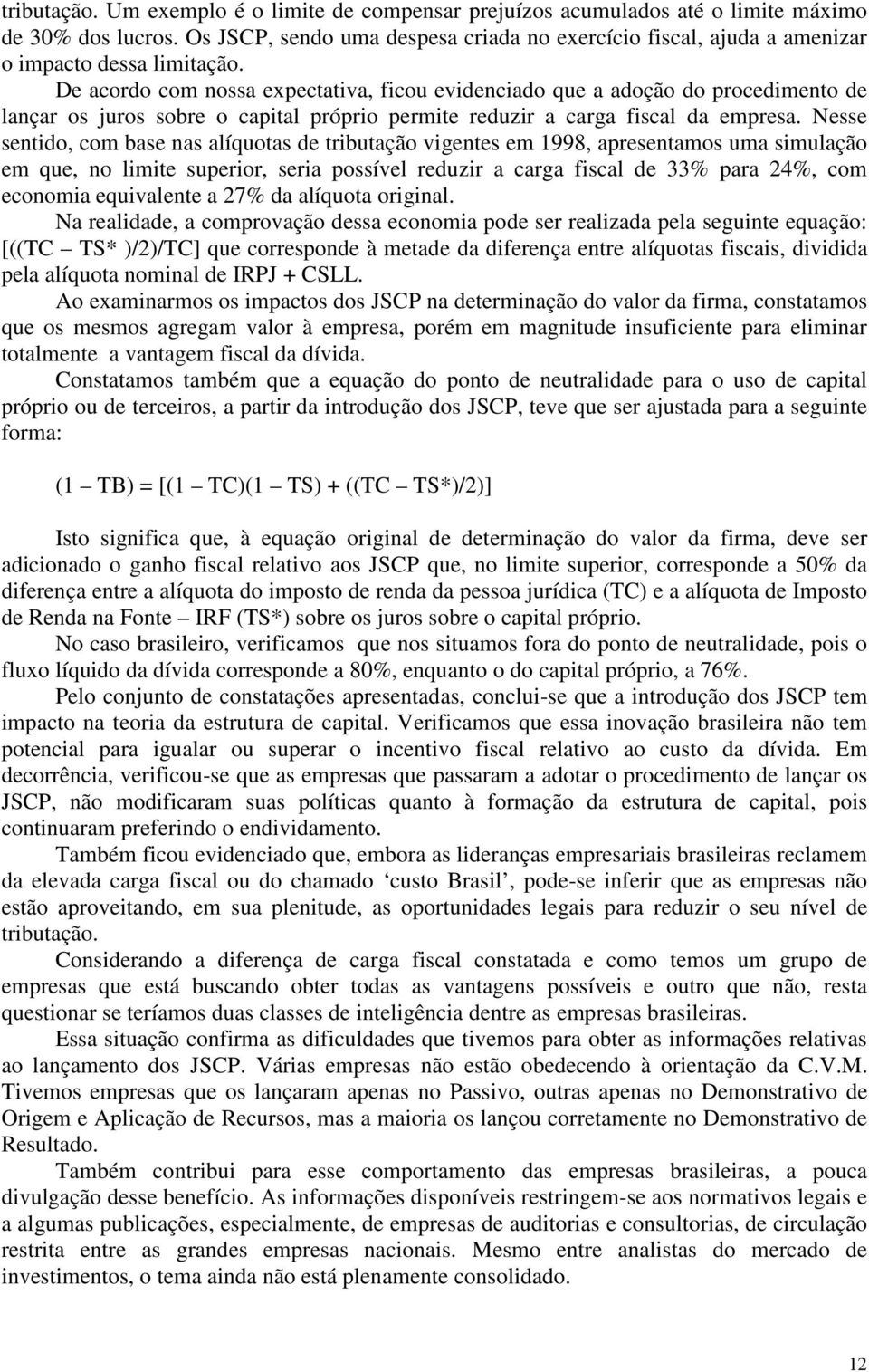 De acordo com nossa expectativa, ficou evidenciado que a adoção do procedimento de lançar os juros sobre o capital próprio permite reduzir a carga fiscal da empresa.