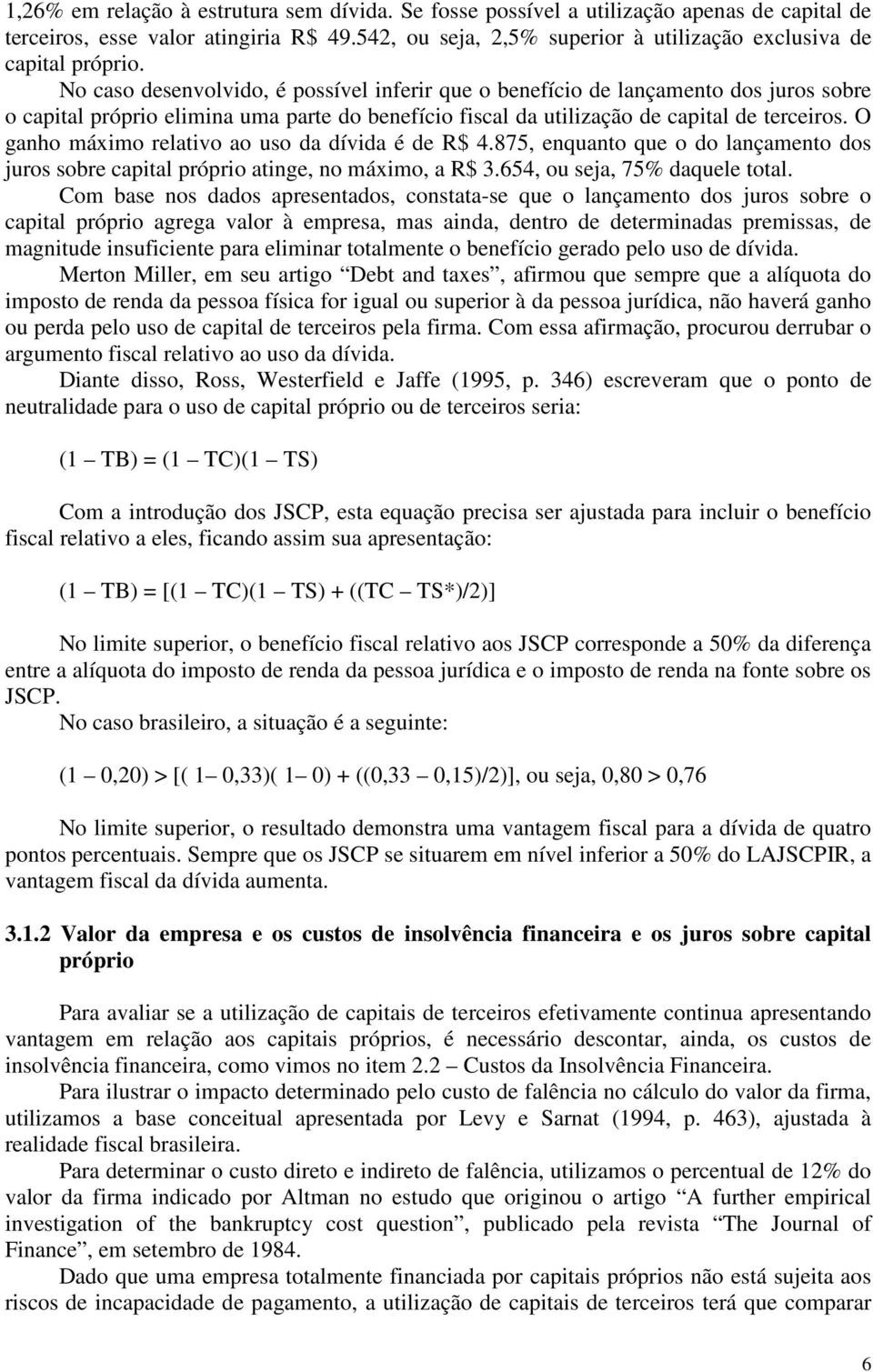 No caso desenvolvido, é possível inferir que o benefício de lançamento dos juros sobre o capital próprio elimina uma parte do benefício fiscal da utilização de capital de terceiros.