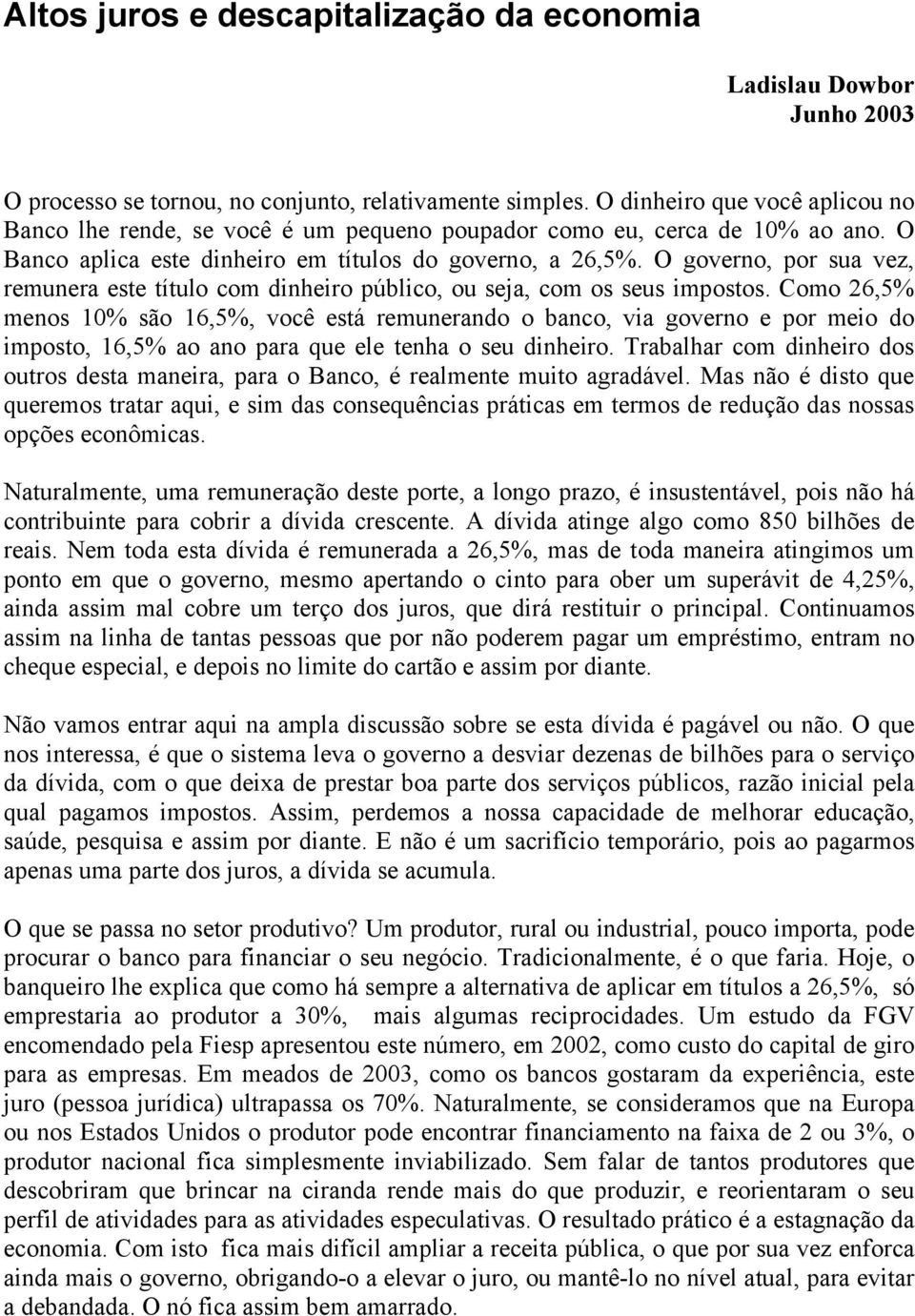 O governo, por sua vez, remunera este título com dinheiro público, ou seja, com os seus impostos.