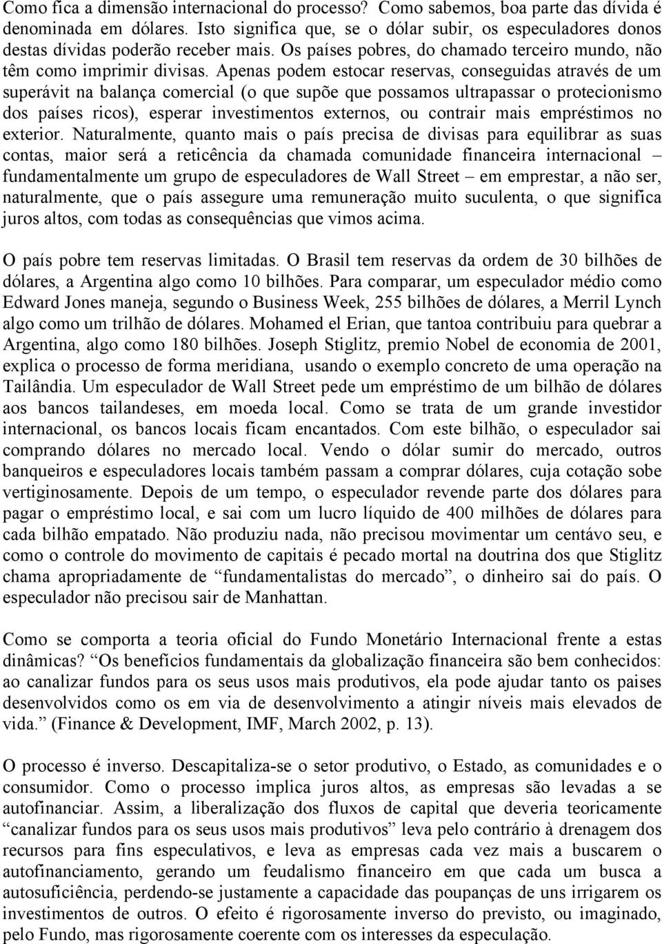 Apenas podem estocar reservas, conseguidas através de um superávit na balança comercial (o que supõe que possamos ultrapassar o protecionismo dos países ricos), esperar investimentos externos, ou