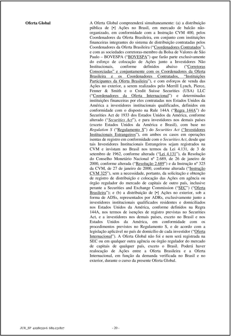 e com as sociedades corretoras-membro da Bolsa de Valores de São Paulo BOVESPA ( BOVESPA ) que farão parte exclusivamente do esforço de colocação de Ações junto a Investidores Não Institucionais,