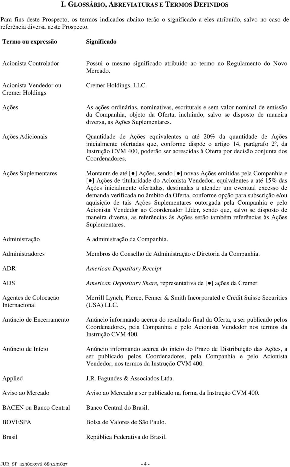 Internacional Anúncio de Encerramento Anúncio de Início Applied Possui o mesmo significado atribuído ao termo no Regulamento do Novo Mercado. Cremer Holdings, LLC.