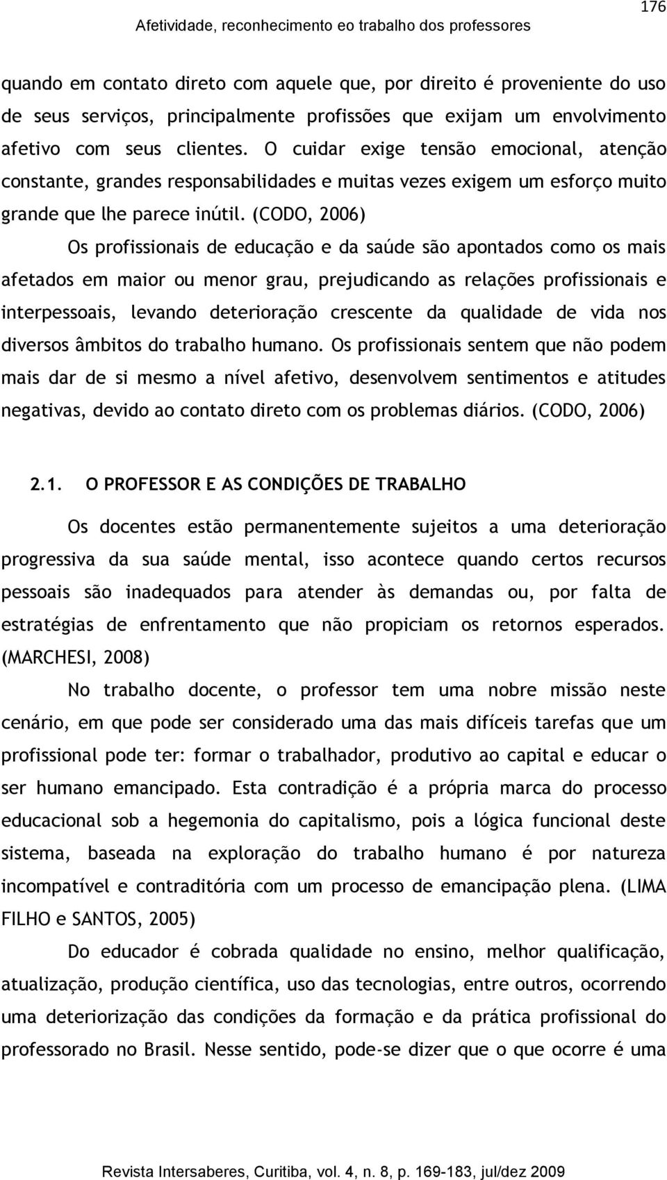 (CODO, 2006) Os profissionais de educação e da saúde são apontados como os mais afetados em maior ou menor grau, prejudicando as relações profissionais e interpessoais, levando deterioração crescente