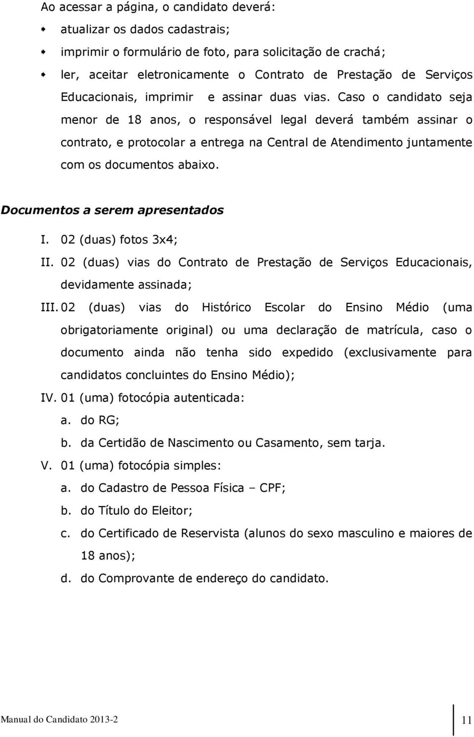 Caso o candidato seja menor de 18 anos, o responsável legal deverá também assinar o contrato, e protocolar a entrega na Central de Atendimento juntamente com os documentos abaixo.