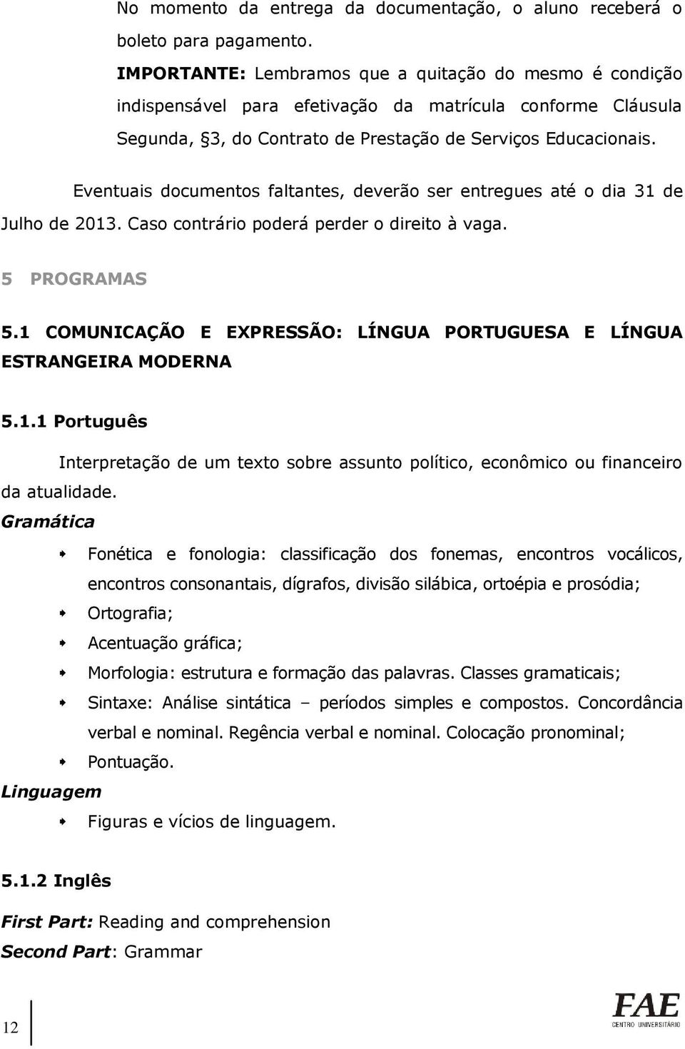 Eventuais documentos faltantes, deverão ser entregues até o dia 31 de Julho de 2013. Caso contrário poderá perder o direito à vaga. 5 PROGRAMAS 5.