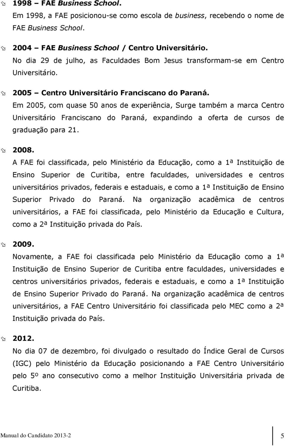 Em 2005, com quase 50 anos de experiência, Surge também a marca Centro Universitário Franciscano do Paraná, expandindo a oferta de cursos de graduação para 21. 2008.
