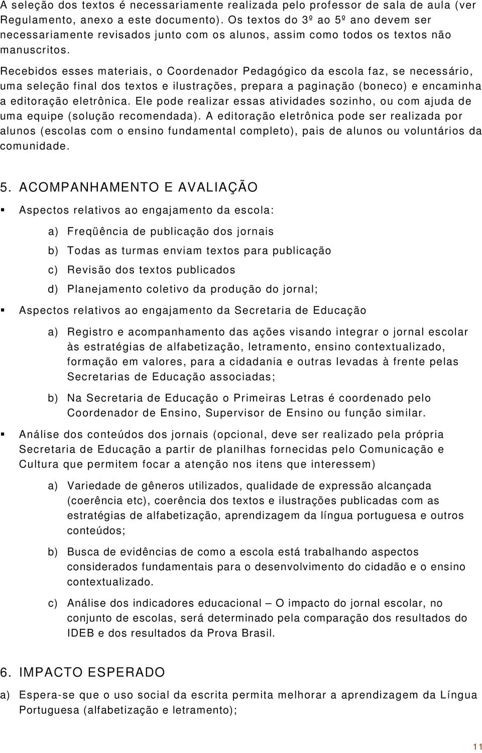 Recebidos esses materiais, o Coordenador Pedagógico da escola faz, se necessário, uma seleção final dos textos e ilustrações, prepara a paginação (boneco) e encaminha a editoração eletrônica.