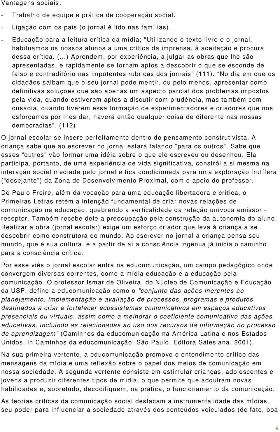 ..) Aprendem, por experiência, a julgar as obras que lhe são apresentadas, e rapidamente se tornam aptos a descobrir o que se esconde de falso e contraditório nas impotentes rubricas dos jornais (111).