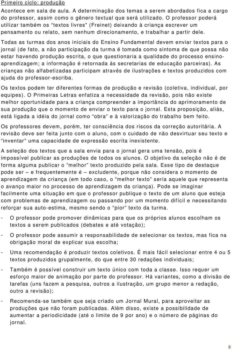 Todas as turmas dos anos iniciais do Ensino Fundamental devem enviar textos para o jornal (de fato, a não participação da turma é tomada como sintoma de que possa não estar havendo produção escrita,