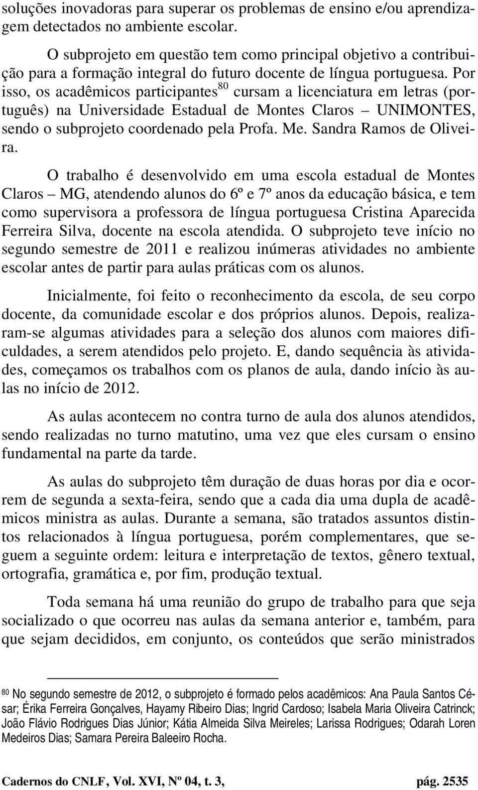 Por isso, os acadêmicos participantes 80 cursam a licenciatura em letras (português) na Universidade Estadual de Montes Claros UNIMONTES, sendo o subprojeto coordenado pela Profa. Me.