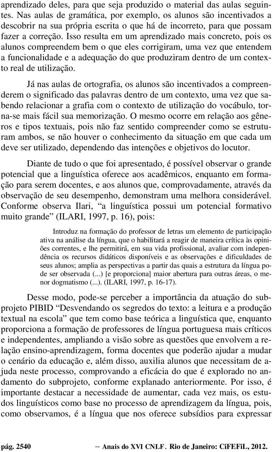 Isso resulta em um aprendizado mais concreto, pois os alunos compreendem bem o que eles corrigiram, uma vez que entendem a funcionalidade e a adequação do que produziram dentro de um contexto real de