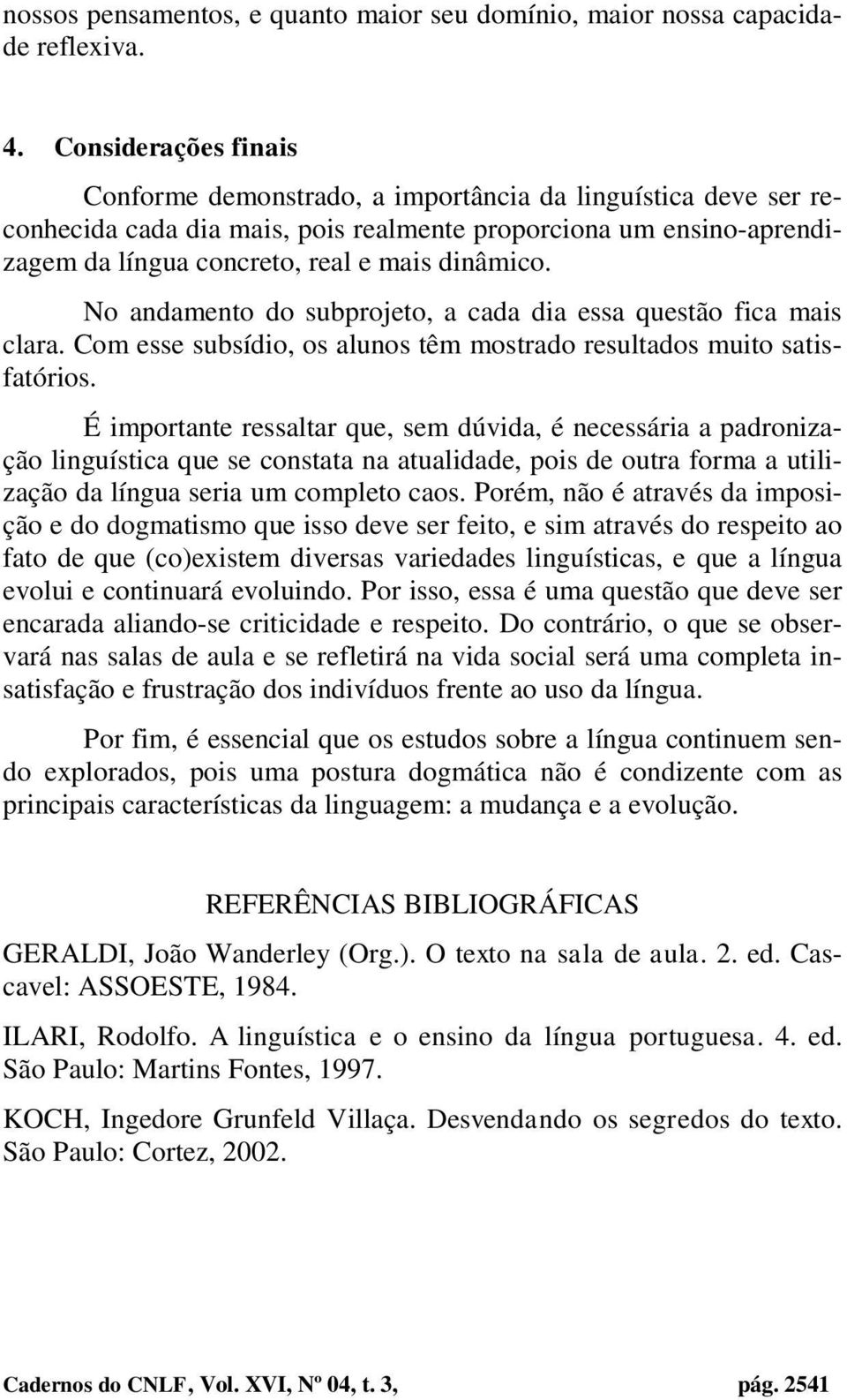 No andamento do subprojeto, a cada dia essa questão fica mais clara. Com esse subsídio, os alunos têm mostrado resultados muito satisfatórios.