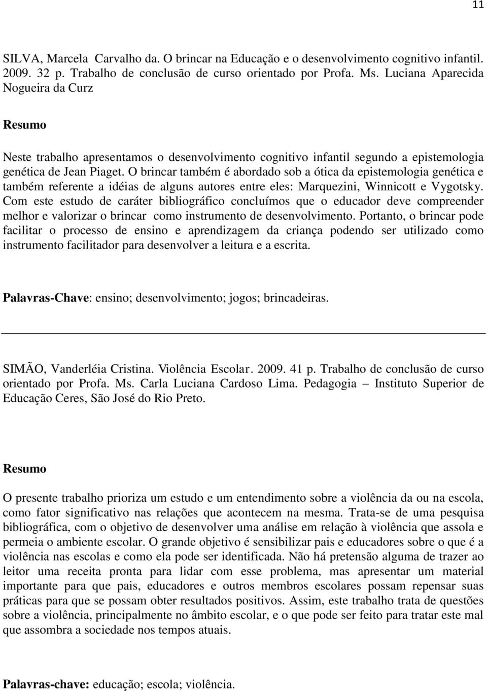 O brincar também é abordado sob a ótica da epistemologia genética e também referente a idéias de alguns autores entre eles: Marquezini, Winnicott e Vygotsky.