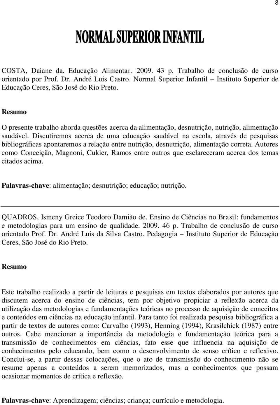 Discutiremos acerca de uma educação saudável na escola, através de pesquisas bibliográficas apontaremos a relação entre nutrição, desnutrição, alimentação correta.