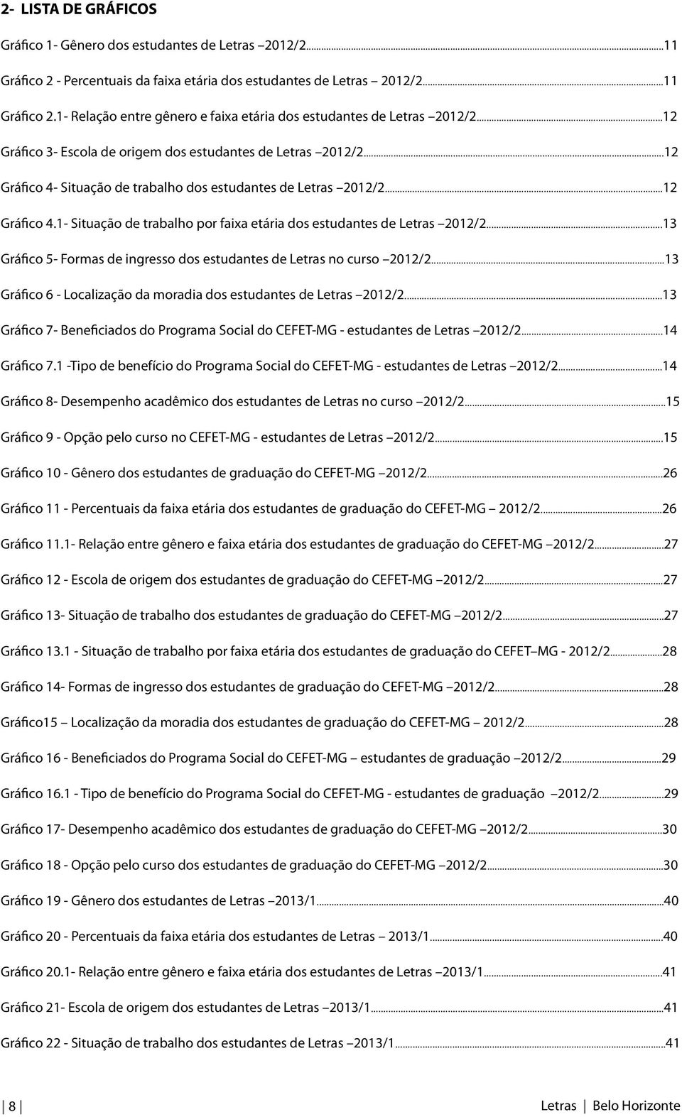 ..13 Gráfico 5- Formas de ingresso dos estudantes de Letras no curso 2012/2...13 Gráfico 6 - Localização da moradia dos estudantes de Letras 2012/2.