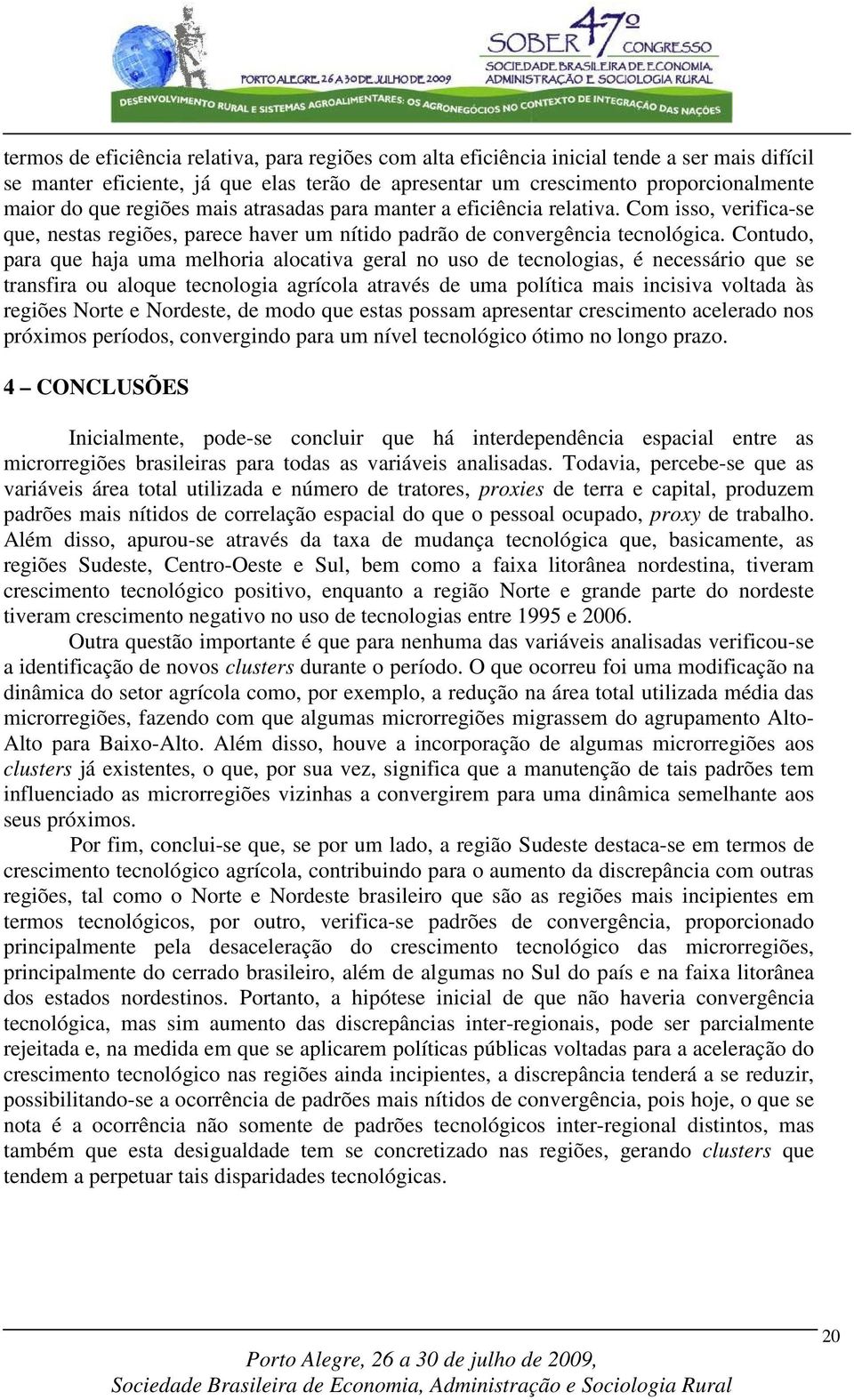 Conuo para que haja uma melhoria alocaiva geral no uso e ecnologias é necessário que se ransfira ou aloque ecnologia agrícola aravés e uma políica mais incisiva volaa às regiões Nore e Norese e moo