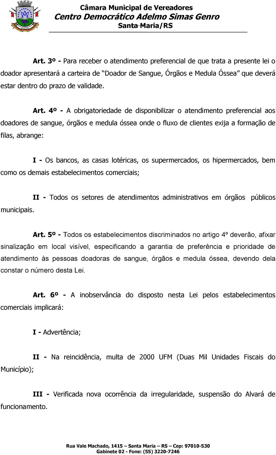 casas lotéricas, os supermercados, os hipermercados, bem como os demais estabelecimentos comerciais; municipais. II - Todos os setores de atendimentos administrativos em órgãos públicos Art.