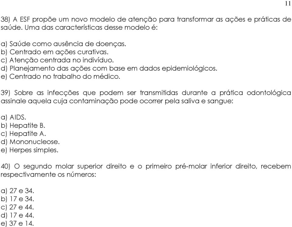 39) Sobre as infecções que podem ser transmitidas durante a prática odontológica assinale aquela cuja contaminação pode ocorrer pela saliva e sangue: a) AIDS. b) Hepatite B.