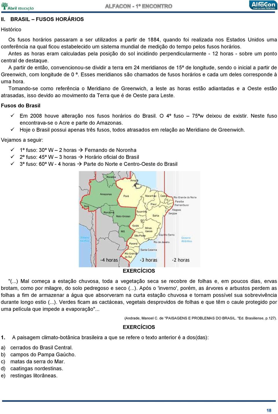 A partir de então, convencionou-se dividir a terra em 24 meridianos de 15º de longitude, sendo o inicial a partir de Greenwich, com longitude de 0 º.