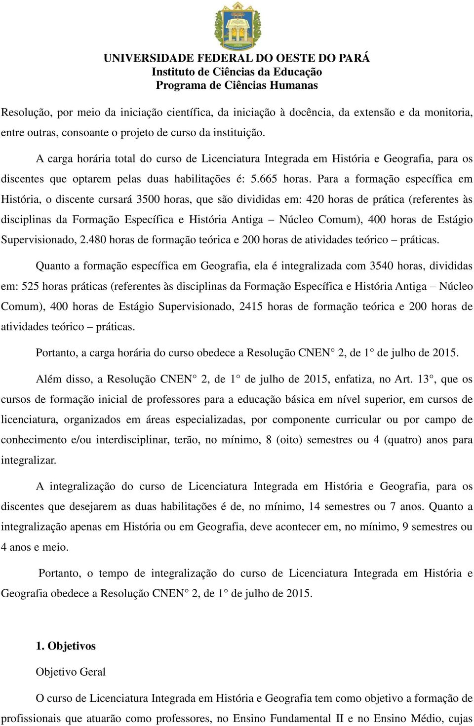 Para a formação específica em História, o discente cursará 3500 horas, que são divididas em: 420 horas de prática (referentes às disciplinas da Formação Específica e História Antiga Núcleo Comum),